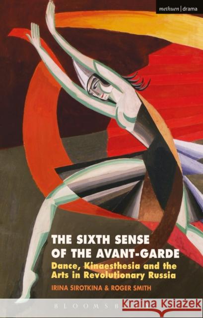 The Sixth Sense of the Avant-Garde: Dance, Kinaesthesia and the Arts in Revolutionary Russia Irina Sirotkina Roger Smith 9781350014312 Methuen Publishing - książka