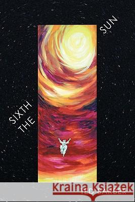 The Sixth Sun: A Prehistory of Man's Next 4300 Years Barber, Ted 9781456701499 Authorhouse - książka