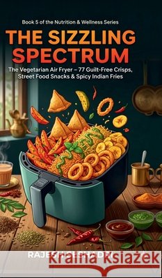 The Sizzling Spectrum: The Vegetarian Air Fryer: 77 Guilt-Free Crisps, Street Food Snacks & Spicy Indian Fries Rajesh Seshadri 9798904796211 Notion Press - książka
