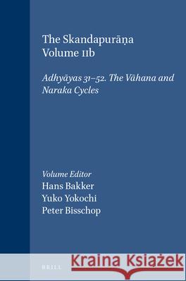 The Skandapurāṇa Volume IIb: Adhyāyas 31-52. The Vāhana and Naraka Cycles Hans Bakker, Yuko Yokochi, Peter Bisschop 9789004270282 Brill - książka