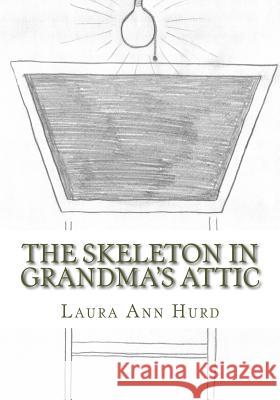 The Skeleton in Grandma's Attic Laura Ann Hurd 9781533275837 Createspace Independent Publishing Platform - książka