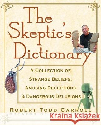 The Skeptic's Dictionary: A Collection of Strange Beliefs, Amusing Deceptions, and Dangerous Delusions Robert T. Carroll 9780471272427 John Wiley & Sons - książka