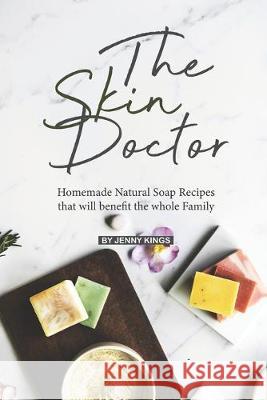 The Skin Doctor: Homemade Natural Soap Recipes that will benefit the whole Family Jenny Kings 9781693512308 Independently Published - książka