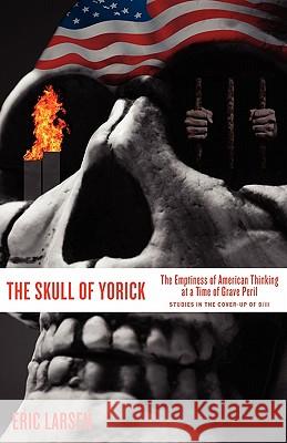 The Skull of Yorick: The Emptiness of American Thinking at a Time of Grave Peril Larsen, Eric 9780981989105 Oliver Arts and Open Press - książka