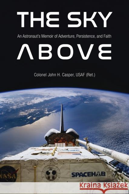 The Sky Above: An Astronaut's Memoir of Adventure, Persistence, and Faith Casper, John Howard 9781612497167 Purdue University Press - książka