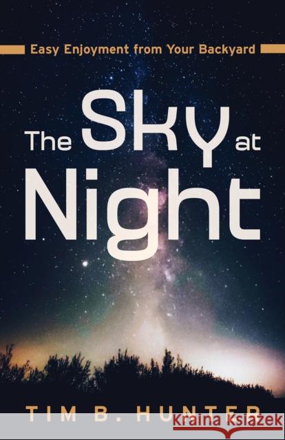 The Sky at Night: Easy Enjoyment from Your Backyard Tim Hunter 9780816548125 University of Arizona Press - książka