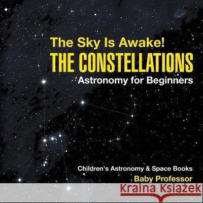 The Sky Is Awake! The Constellations - Astronomy for Beginners Children's Astronomy & Space Books Baby Professor 9781541913936 Baby Professor - książka