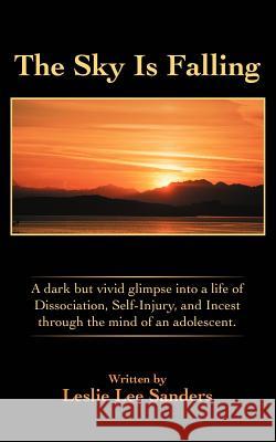 The Sky Is Falling: A dark but vivid glimpse into a life of Dissociation, Self-Injury, and Incest through the mind of an adolescent. Sanders, Leslie Lee 9780595387182 iUniverse - książka