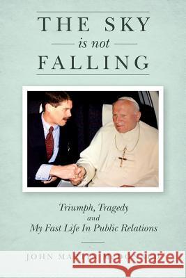 The Sky Is Not Falling: Triumph, Tragedy and My Fast Life In Public Relations McDonald, John Martin 9781541362314 Createspace Independent Publishing Platform - książka