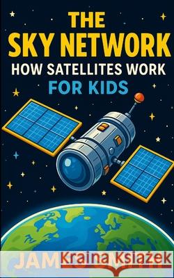 The Sky Network: How Satellites Work for Kids James Smith 9781105953675 Lulu.com - książka