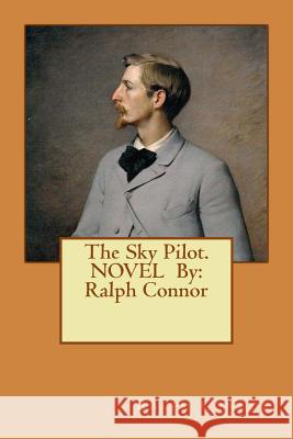 The Sky Pilot. NOVEL By: Ralph Connor Connor, Ralph 9781540530929 Createspace Independent Publishing Platform - książka