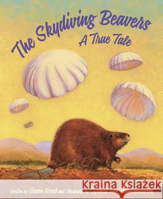 The Skydiving Beavers: A True Tale Susan Wood Gijsbert Van Frankenhuyzen 9781585369942 Sleeping Bear Press - książka