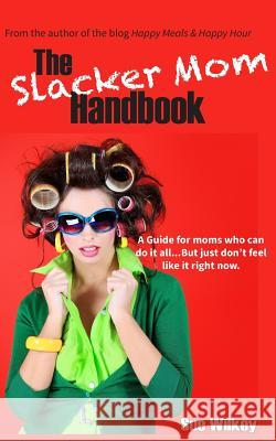 The Slacker Mom Handbook: A Guide for women who can do it all...but just don't feel like it right now. Wilkey, Sue 9780615999517 Happy Hour Books - książka