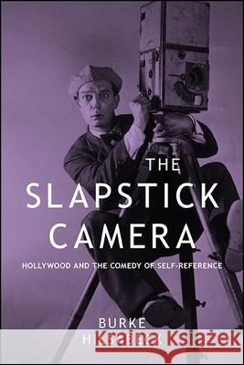The Slapstick Camera: Hollywood and the Comedy of Self-Reference Burke Hilsabeck 9781438477312 State University of New York Press - książka