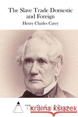 The Slave Trade Domestic and Foreign Henry Charles Carey The Perfect Library 9781514176481 Createspace - książka