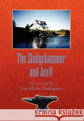 The Sledgehammer and Anvil: Poetry Forged By Rodriguez, Jose Maria 9781456847098 Xlibris Corporation - książka