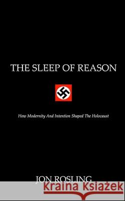 The Sleep Of Reason: Modernisation, Intention and Nazi Racial Policy Rosling, Jon 9781548533441 Createspace Independent Publishing Platform - książka