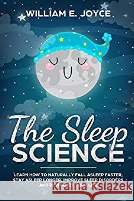 The Sleep Science: Learn How to Naturally Fall Asleep Faster, Stay Asleep Longer, Improve Sleep Disorders and Revitalize Your Life William E. Joyce 9781798449318 Independently Published - książka