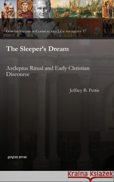 The Sleeper's Dream: Asclepius Ritual and Early Christian Discourse Jeffrey Pettis 9781463202569 Gorgias Press - książka