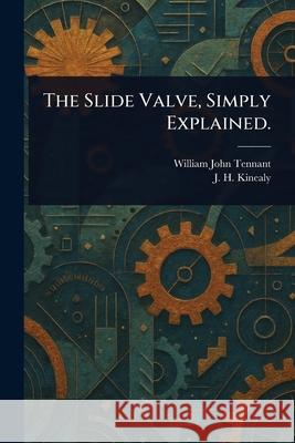 The Slide Valve, Simply Explained. William John Tennant J. H. (John Henry) Kinealy 9781025246772 Anson Street Press - książka