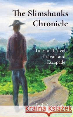 The Slimshanks Chronicle: Tales of Travel Travail and Escapade Machin, Bob 9781949066524 LIGHTNING SOURCE UK LTD - książka
