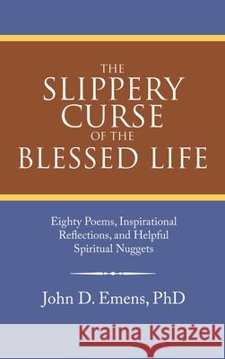 The Slippery Curse of the Blessed Life: Eighty Poems, Inspirational Reflections, and Helpful Spiritual Nuggets John D Emens, PhD 9781664244733 WestBow Press - książka