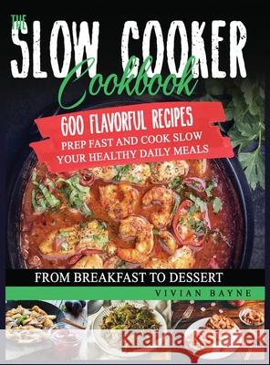 The Slow Cooker Cookbook: 600 Flavorful Recipes. Prep Fast and Cook Slow your Healthy Daily Meals, from Breakfast to Dessert Vivian Bayne 9781954151147 Independently Published - książka
