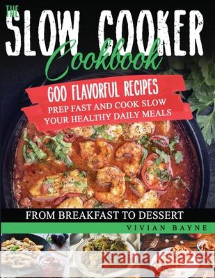 The Slow Cooker Cookbook: 600 Flavorful Recipes. Prep Fast and Cook Slow your Healthy Daily Meals, from Breakfast to Dessert Vivian Bayne 9781954151208 Independently Published - książka