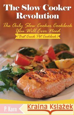 The Slow Cooker Revolution: The Only Slow Cooker Cookbook You Will Ever Need (Best Crock Pot Cookbook) P. Karn 9781507717929 Createspace - książka