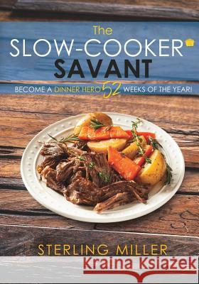 The Slow-Cooker Savant: Become a Dinner Hero 52 Weeks of the Year! Sterling Miller 9781545645376 Mill City Press, Inc. - książka