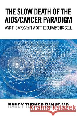 The Slow Death of the Aids/Cancer Paradigm: And the Apocrypha of the Eukaryotic Cell Nancy Turner Banks, MD 9781524544225 Xlibris - książka