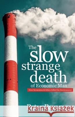 The Slow Strange Death of Economic Man: How Economics & Ethics Killed the Environment Peter Baron 9781527264113 Active Education - książka