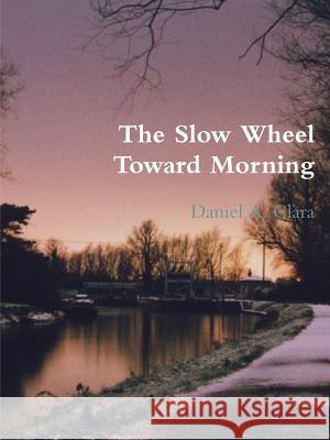 The Slow Wheel Toward Morning Daniel A. Clara 9781304657381 Lulu.com - książka