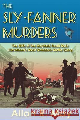 The Sly-Fanner Murders: The Birth of the Mayfield Road Mob; Cleveland's Most Notorious Mafia Gang Allan R. May 9780983703747 Conallan Press LLC - książka