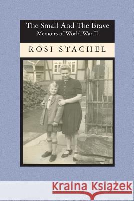 The Small and the Brave: Memoirs of World War II Rosi Stachel 9781419613838 Booksurge Publishing - książka