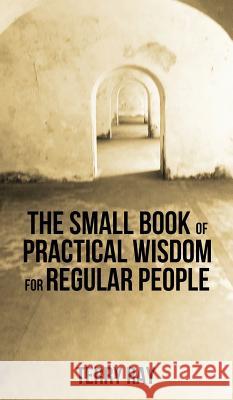 The Small Book of Practical Wisdom for Regular People Terry Ray 9781620067420 Sunbury Press, Inc. - książka