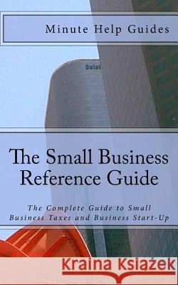 The Small Business Reference Guide: The Complete Guide to Small Business Taxes and Business Start-Up Minute Help Guides 9781475058482 Createspace - książka