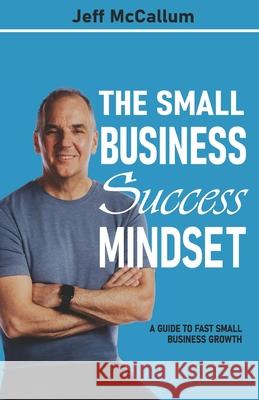 The Small Business Success Mindset: A Guide To Fast Small Business Growth Jeff McCallum 9781990476129 Expert Author Press - książka