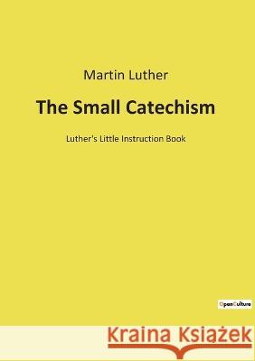 The Small Catechism: Luther's Little Instruction Book Martin Luther 9782385087708 Culturea - książka