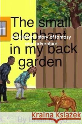 The Small Elephant In My Back Garden Brian Moyo 9781291667646 Lulu.com - książka