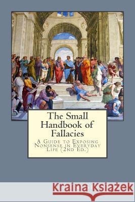 The Small Handbook of Fallacies: : A Guide to Exposing Nonsense in Everyday Life Sephran, Ben 9781482657104 Createspace - książka