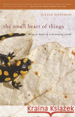 The Small Heart of Things: Being at Home in a Beckoning World Julian Hoffman 9780820347578 University of Georgia Press - książka