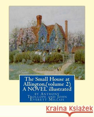 The Small House at Allington, By Anthony Trollope (volume 2) A NOVEL illustrated: Sir John Everett Millais, 1st Baronet, (8 June 1829 - 13 August 1896 Millais, J. E. 9781534828469 Createspace Independent Publishing Platform - książka