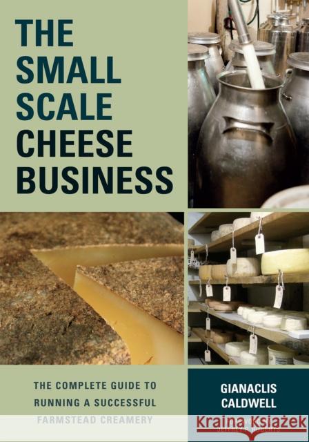 The Small-Scale Cheese Business: The Complete Guide to Running a Successful Farmstead Creamery Caldwell, Gianaclis 9781603585491 Chelsea Green Publishing Co - książka