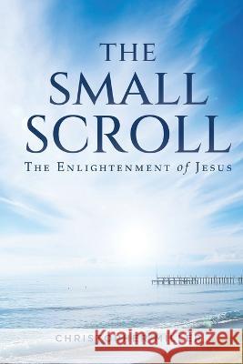 The Small Scroll: The Enlightenment of Jesus Christopher Miller 9781685472108 Wordhouse Book Publishing - książka