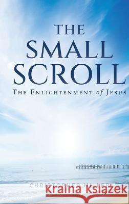 The Small Scroll: The Enlightenment of Jesus Christopher Miller 9781685472115 Wordhouse Book Publishing - książka