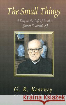 The Small Things: A Day in the Life of Brother James E Small, SJ G R Kearney, Scott Pilarz, S.J. 9781401014230 Xlibris - książka
