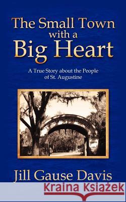 The Small Town with a Big Heart: A True Story about the People of St. Augustine Davis, Jill Gause 9781425935696 Authorhouse - książka