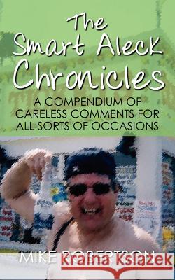 The Smart Aleck Chronicles: A Compendium of Careless Comments For All Sorts of Occasions Mike Robertson 9781434330628 Authorhouse - książka