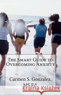 The Smart Guide to Overcoming Anxiety MS Ed Carmen S. Gonzalez 9781461151654 Createspace - książka